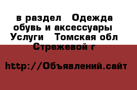  в раздел : Одежда, обувь и аксессуары » Услуги . Томская обл.,Стрежевой г.